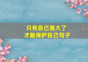 只有自己强大了 才能保护自己句子